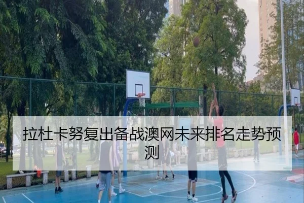 拉杜卡努复出备战澳网未来排名走势预测